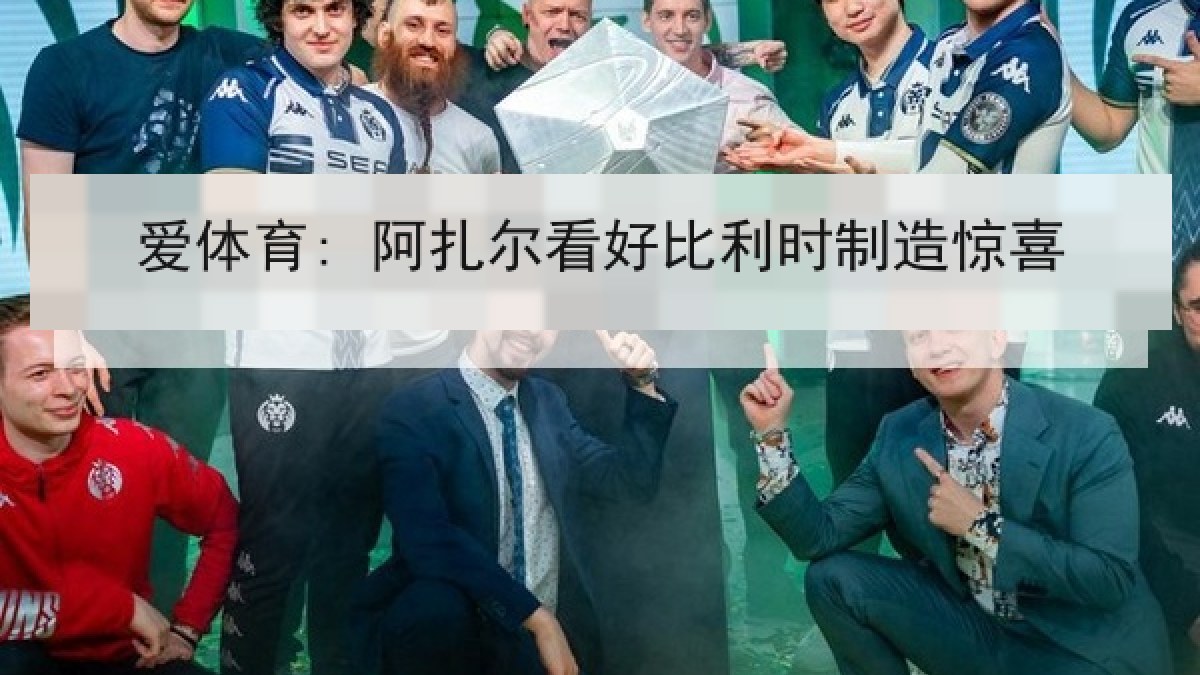 爱体育: 阿扎尔看好比利时制造惊喜