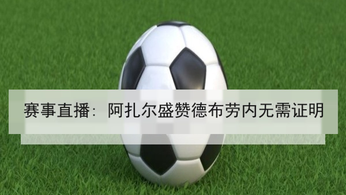 赛事直播: 阿扎尔盛赞德布劳内无需证明